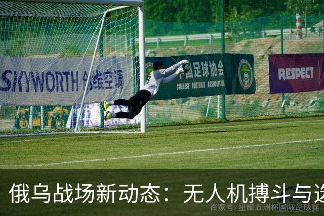 俄乌战场新动态：无人机搏斗与选举悬念